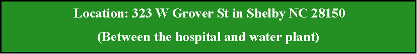 Text Box:  Location: 323 W Grover St in Shelby NC 28150(Between the hospital and water plant)